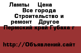 Лампы  › Цена ­ 200 - Все города Строительство и ремонт » Другое   . Пермский край,Губаха г.